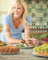 Skinny Bitch: Ultimate Everyday Cookbook: Crazy Delicious Recipes that Are Good to the Earth and Great for Your Bod