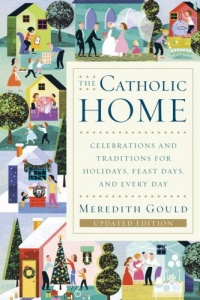 The Catholic Home: Celebrations and Traditions for Holidays, Feast Days, and Every Day