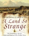 A Land So Strange: The Epic Journey of Cabeza de Vaca