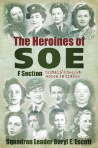 Heroines of SOE: F Section: Britain's Secret Women in France