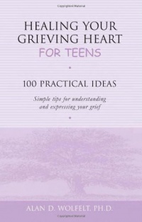 Healing Your Grieving Heart for Teens: 100 Practical Ideas (Healing Your Grieving Heart series)