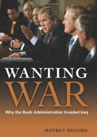 Wanting War: Why the Bush Administration Invaded Iraq