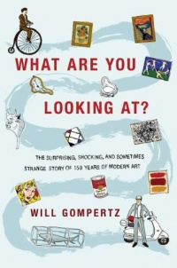 What Are You Looking At?: The Surprising, Shocking, and Sometimes Strange Story of 150 Years of Modern Art