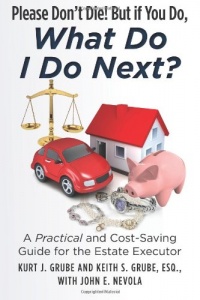 Please Don't Die, But if You Do, What Do I Do Next?: A Practical and Cost Saving Guide for the Estate Executor