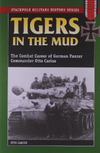 Tigers in the Mud: The Combat Career of German Panzer Commander Otto Carius (Stackpole Military History Series)