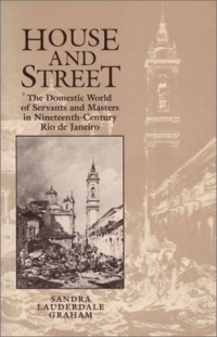 House and Street: The Domestic World of Servants and Masters in Nineteenth-Century Rio de Janeiro