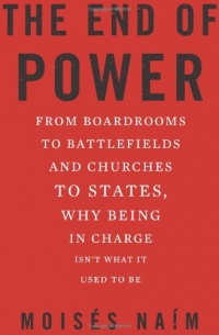 The End of Power: From Boardrooms to Battlefields and Churches to States, Why Being In Charge Isn't What It Used to Be