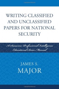 Writing Classified and Unclassified Papers for National Security: A Scarecrow Professional Intelligence Education Series Manual