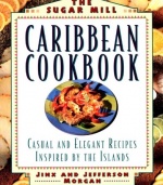 The Sugar Mill Caribbean Cookbook: Casual and Elegant Recipes Inspired by the Islands