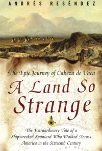 A Land So Strange: The Epic Journey of Cabeza de Vaca