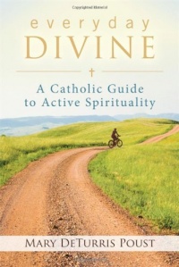 Everyday Divine: A Catholic Guide to Active Spirituality