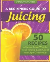 A Beginners Guide To Juicing: 50 Recipes To Detox, Lose Weight, Feel Young, Look Great And Age Gracefully (The Juicing Solution) (Volume 1)