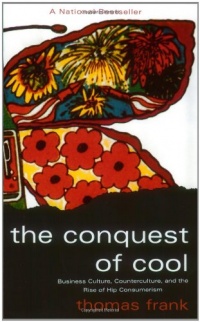 The Conquest of Cool: Business Culture, Counterculture, and the Rise of Hip Consumerism