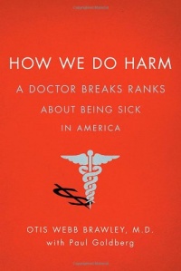 How We Do Harm: A Doctor Breaks Ranks About Being Sick in America