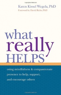 What Really Helps: Using Mindfulness and Compassionate Presence to Help, Support, and Encourage Others