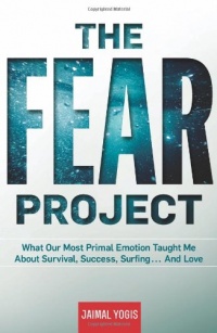 The Fear Project: What Our Most Primal Emotion Taught Me About Survival, Success, Surfing . . . and Love