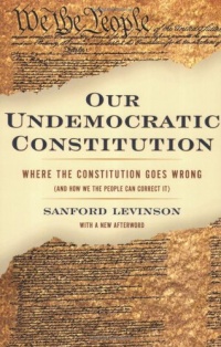 Our Undemocratic Constitution: Where the Constitution Goes Wrong (And How We the People Can Correct It)