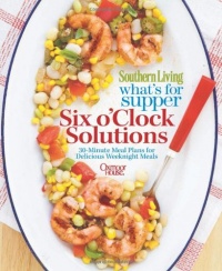 Southern Living What's For Supper: Six o'Clock Solutions: 30-Minute Meal Plans for Delicious Weeknight Meals