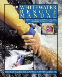 Whitewater Rescue Manual: New Techniques for Canoeists, Kayakers, and Rafters